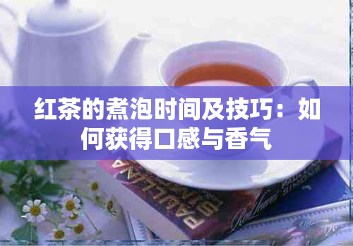 红茶的煮泡时间及技巧：如何获得口感与香气