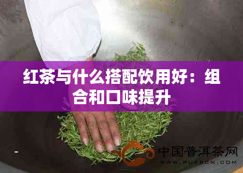 红茶与什么搭配饮用好：组合和口味提升