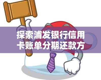 探索浦发银行信用卡账单分期还款方案：最多可分多少期，如何最长免逾期？