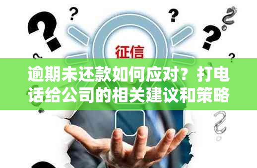 逾期未还款如何应对？打电话给公司的相关建议和策略