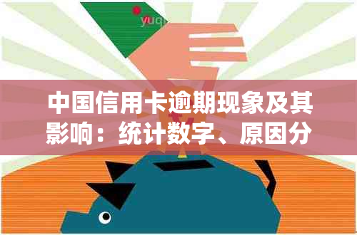 中国信用卡逾期现象及其影响：统计数字、原因分析与解决方案