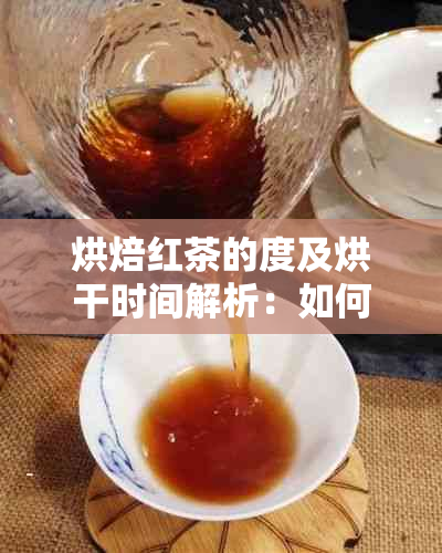 烘焙红茶的度及烘干时间解析：如何制作出完美的红茶？