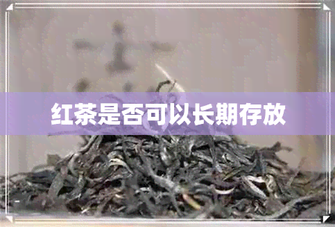 红茶是否可以长期存放