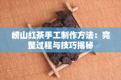 崂山红茶手工制作方法：完整过程与技巧揭秘