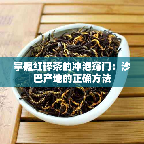 掌握红碎茶的冲泡窍门：沙巴产地的正确方法