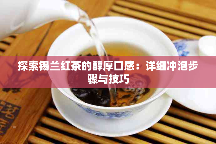 探索锡兰红茶的醇厚口感：详细冲泡步骤与技巧