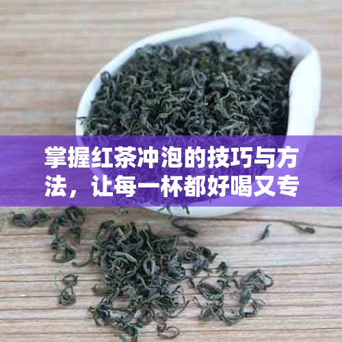 掌握红茶冲泡的技巧与方法，让每一杯都好喝又专业