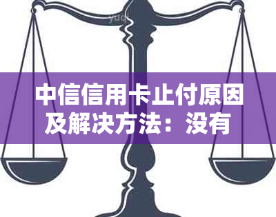 中信信用卡止付原因及解决方法：没有逾期也可能出现的情况