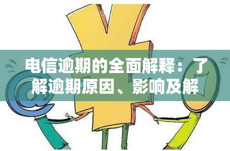 电信逾期的全面解释：了解逾期原因、影响及解决办法