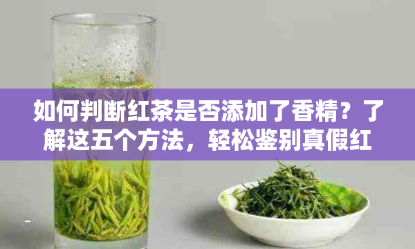 如何判断红茶是否添加了香精？了解这五个方法，轻松鉴别真假红茶