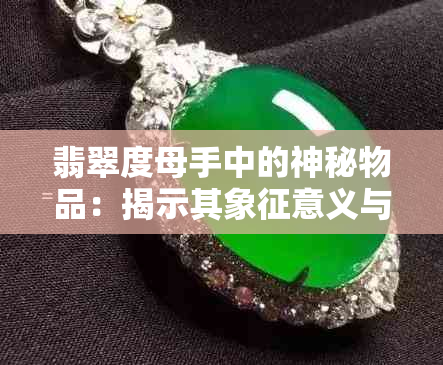 翡翠度母手中的神秘物品：揭示其象征意义与用途