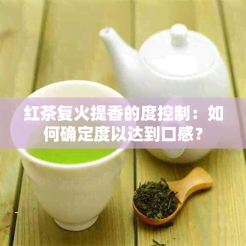 红茶复火提香的度控制：如何确定度以达到口感？