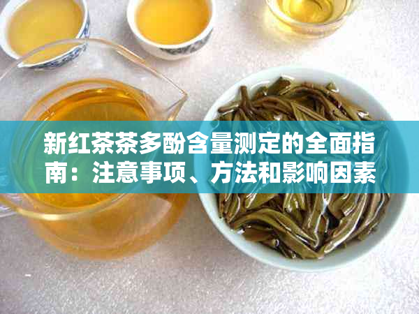 新红茶茶多酚含量测定的全面指南：注意事项、方法和影响因素详解