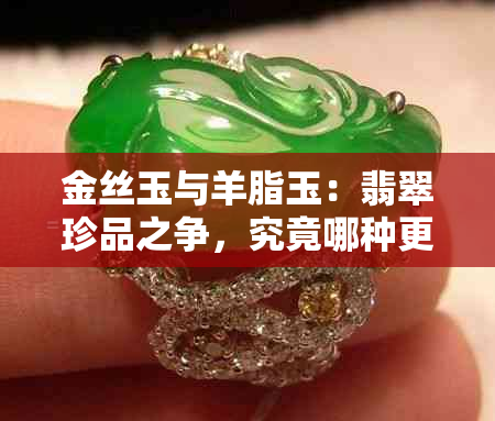 金丝玉与羊脂玉：翡翠珍品之争，究竟哪种更胜一筹？