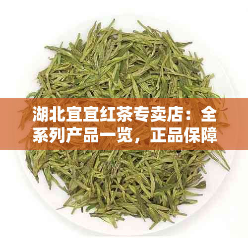 湖北宜宜红茶专卖店：全系列产品一览，正品保障，专业服务，送礼佳品。