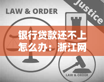 银行贷款还不上怎么办：浙江网商、农业等多家银行的处理方式