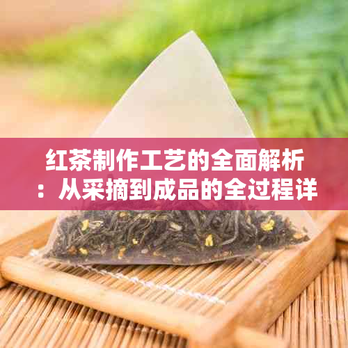 红茶制作工艺的全面解析：从采摘到成品的全过程详解