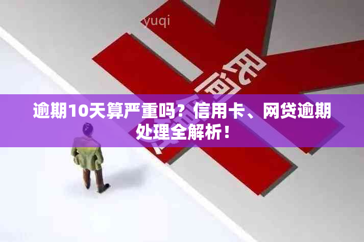 逾期10天算严重吗？信用卡、网贷逾期处理全解析！