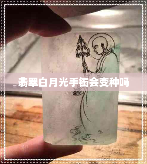 翡翠白月光手镯会变种吗