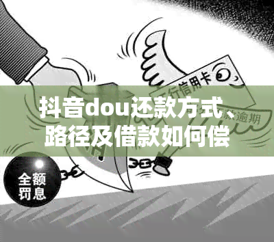 抖音dou还款方式、路径及借款如何偿还