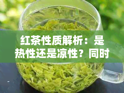 红茶性质解析：是热性还是凉性？同时探讨其营养价值与适宜饮用人群