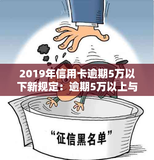 2019年信用卡逾期5万以下新规定：逾期5万以上与5万以下的处理区别