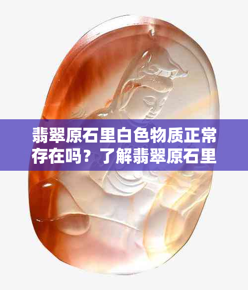 翡翠原石里白色物质正常存在吗？了解翡翠原石里的白色成分