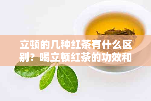 立顿的几种红茶有什么区别？喝立顿红茶的功效和作用是什么？