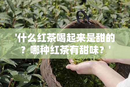 '什么红茶喝起来是甜的？哪种红茶有甜味？'