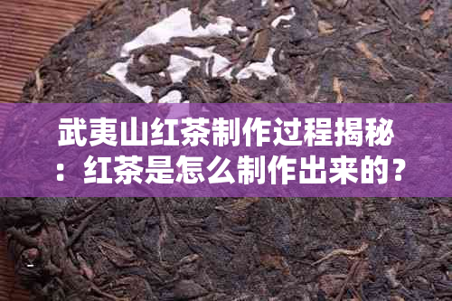 武夷山红茶制作过程揭秘：红茶是怎么制作出来的？