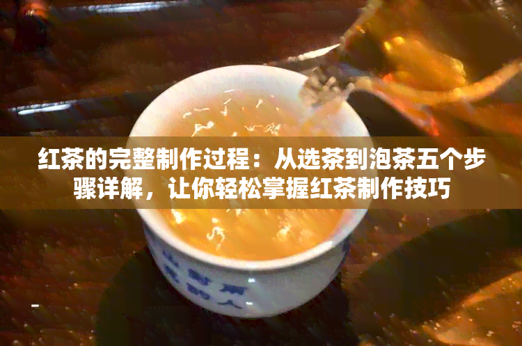 红茶的完整制作过程：从选茶到泡茶五个步骤详解，让你轻松掌握红茶制作技巧