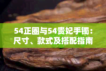 54正圈与54贵妃手镯：尺寸、款式及搭配指南，帮助你完美佩戴与选择