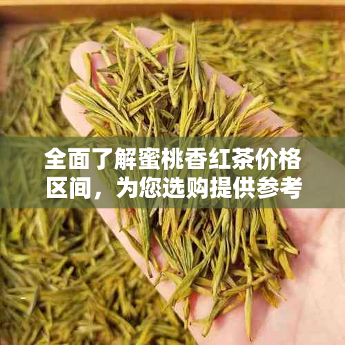 全面了解蜜桃香红茶价格区间，为您选购提供参考