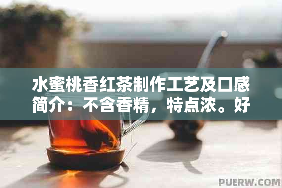 水蜜桃香红茶制作工艺及口感简介：不含香精，特点浓。好喝吗？