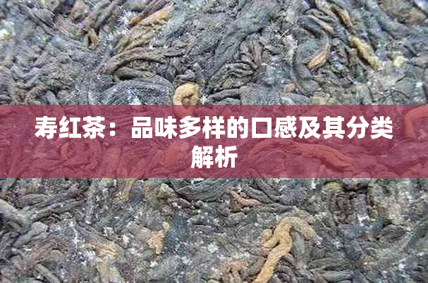 寿红茶：品味多样的口感及其分类解析