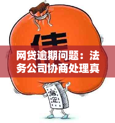 网贷逾期问题：法务公司协商处理真实有效吗？是否靠谱？