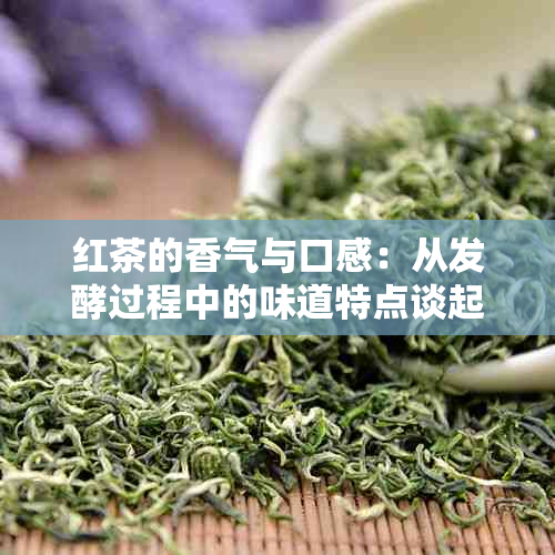 红茶的香气与口感：从发酵过程中的味道特点谈起