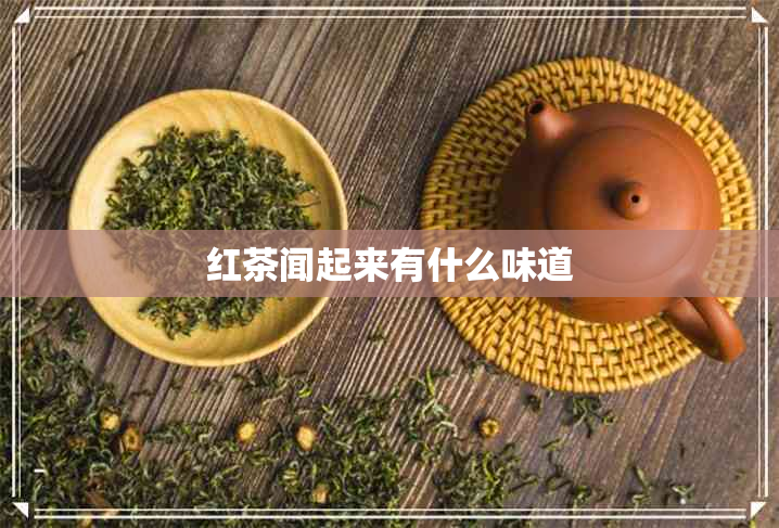 红茶闻起来有什么味道