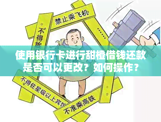 使用银行卡进行甜橙借钱还款是否可以更改？如何操作？