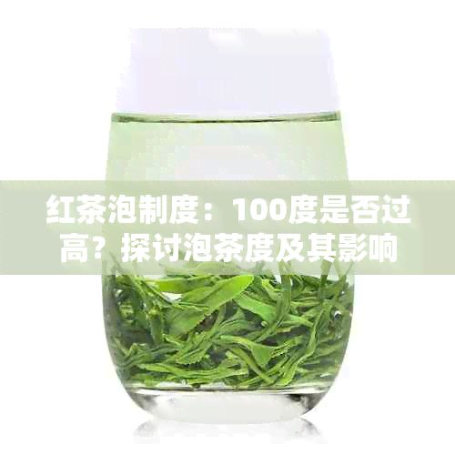 红茶泡制度：100度是否过高？探讨泡茶度及其影响