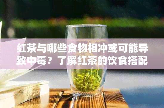 红茶与哪些食物相冲或可能导致中？了解红茶的饮食搭配禁忌