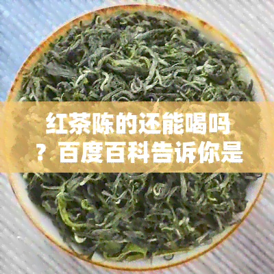 红茶陈的还能喝吗？百度百科告诉你是否有害。请问红茶陈的好还是新的好？