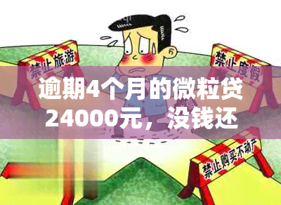 逾期4个月的微粒贷24000元，没钱还怎么办？解决方案和建议全解析