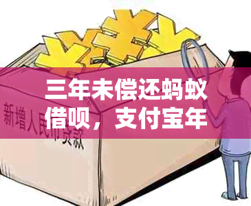 三年未偿还蚂蚁借呗，支付宝年会对用户产生何种影响？