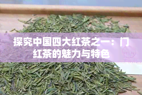 探究中国四大红茶之一：门红茶的魅力与特色