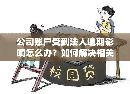 公司账户受到法人逾期影响怎么办？如何解决相关问题？