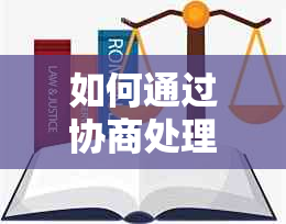 如何通过协商处理债务问题？条子还款的全面解决方法和建议