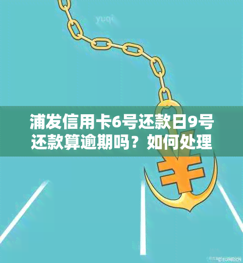 浦发信用卡6号还款日9号还款算逾期吗？如何处理？请提供解决方案。