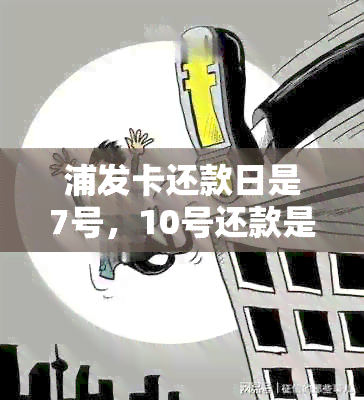 浦发卡还款日是7号，10号还款是否可以？还有其他还款方式吗？