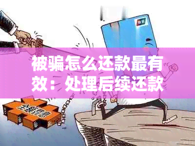 被骗怎么还款最有效：处理后续还款问题全攻略